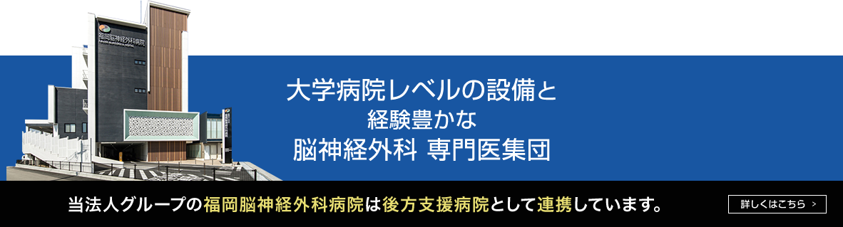 大学病院レベルの設備と経験豊かな脳神経外科 専門医集団 当法人グループ福岡脳神経外科病院は後方支援病院として連携しています。