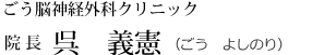 ごう脳神経外科クリニック 院 長 呉　義憲（ごう　よしのり）