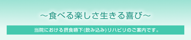 ~食べる楽しさ生きる喜び~ 当院における摂食嚥下(飲み込み)リハビリのご案内です。