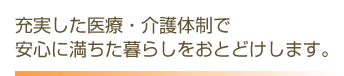 充実した医療・介護体制で安心に満ちた暮らしをおとどけします。   