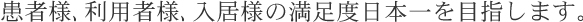 患者様､利用者様､入居様の満足度日本一を目指します。