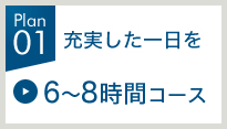 充実した1日を 6～8時間コース