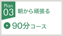 朝から頑張る90分コース