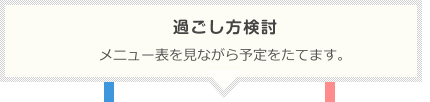 過ごし方検討：メニュー表を見ながら予定をたてます。