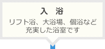 入浴：リフト浴、大浴場、個浴など充実した浴室です
