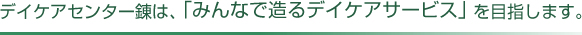 デイケアセンター錬は、「みんなで造るデイケアサービス」を目指します。