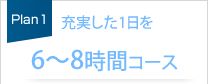 充実した1日を6～8時間コース