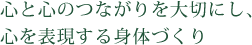 心と心のつながりを大切にし､心を表現する身体づくり