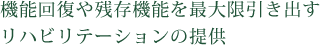 機能回復や残存機能を最大限引き出すリハビリテーションの提供